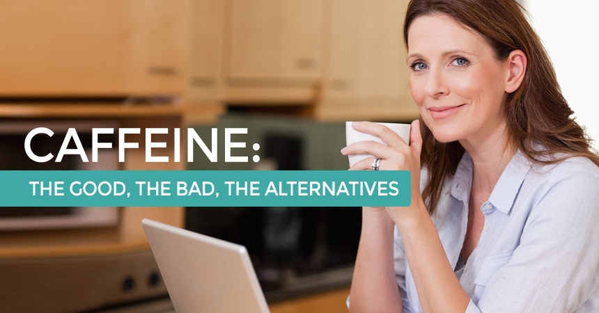 The Good, The Bad, and Healthy Alternatives to Caffeine